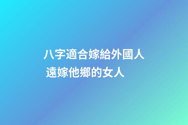 八字適合嫁給外國人 遠嫁他鄉的女人